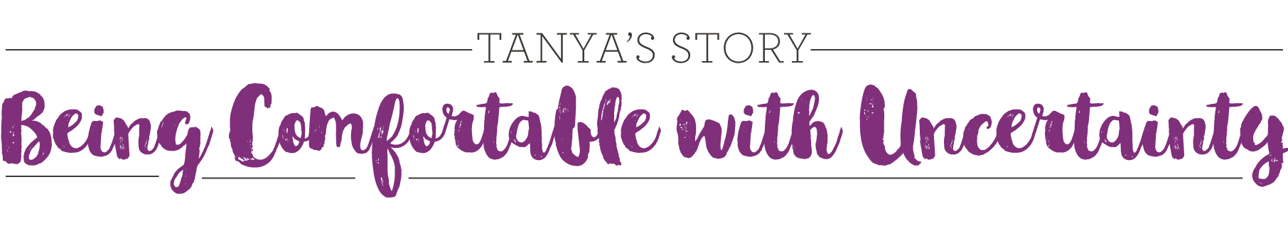 Tanya's Story Being Comfortable with Uncertainty