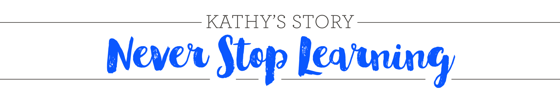 Kathy's Story Never Stop Learning